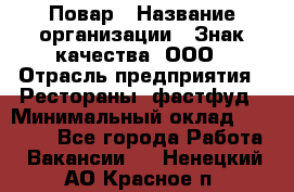 Повар › Название организации ­ Знак качества, ООО › Отрасль предприятия ­ Рестораны, фастфуд › Минимальный оклад ­ 20 000 - Все города Работа » Вакансии   . Ненецкий АО,Красное п.